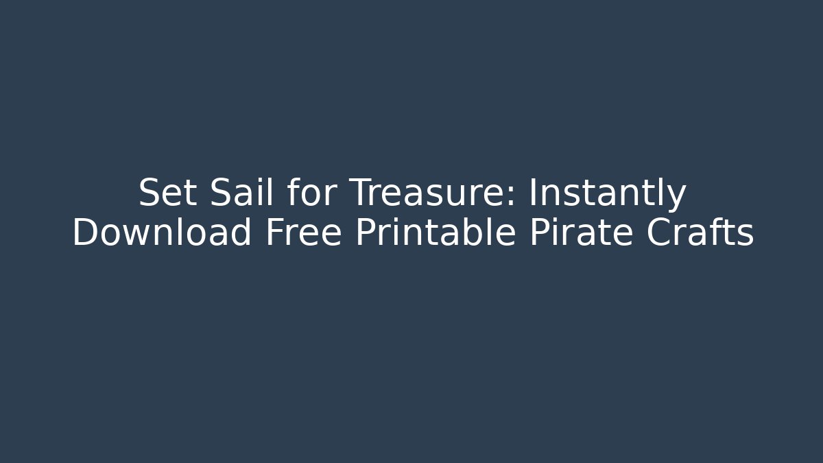 Set Sail for Treasure: Instantly Download Free Printable Pirate Crafts