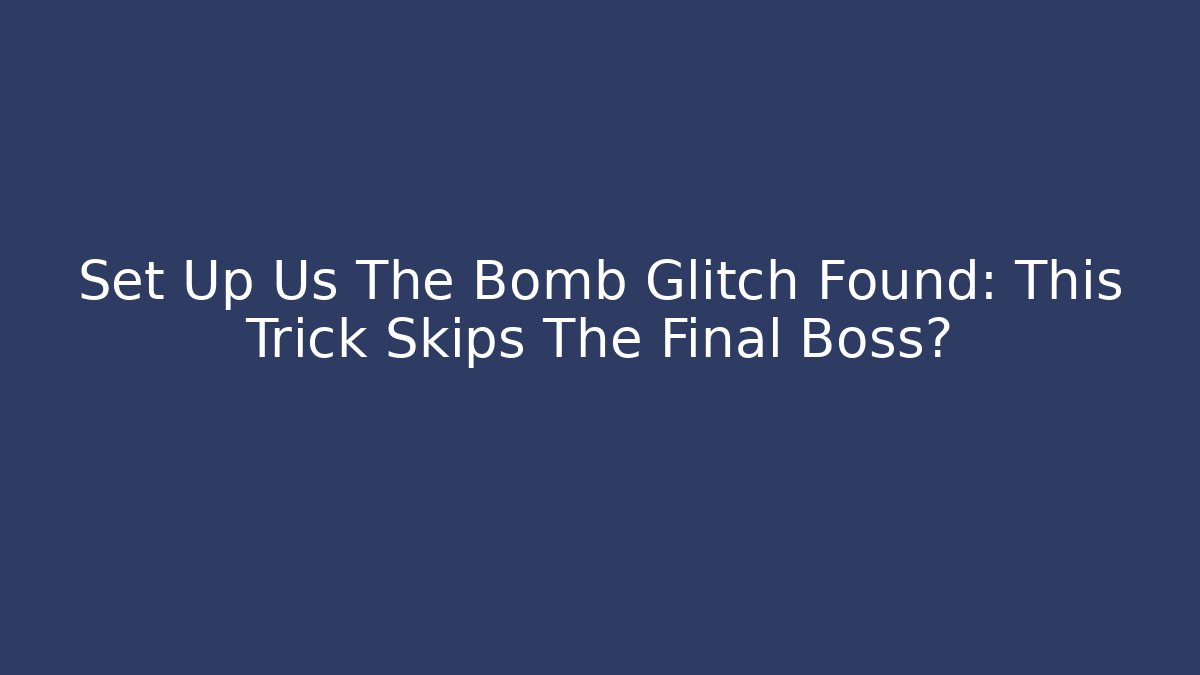 Set Up Us The Bomb Glitch Found: This Trick Skips The Final Boss?