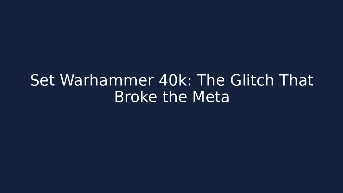 Set Warhammer 40k: The Glitch That Broke the Meta