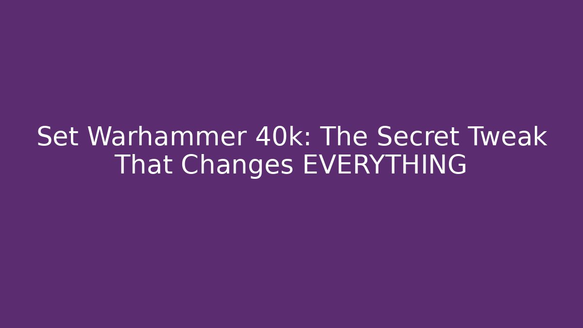 Set Warhammer 40k: The Secret Tweak That Changes EVERYTHING