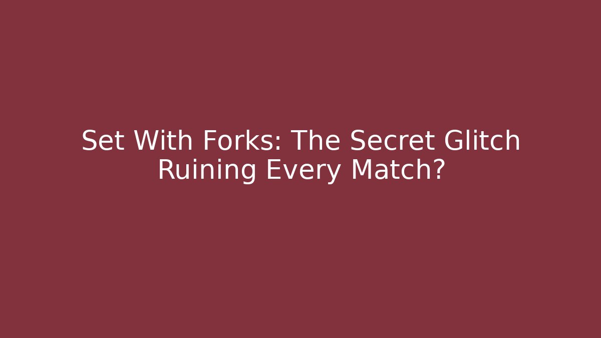 Set With Forks: The Secret Glitch Ruining Every Match?