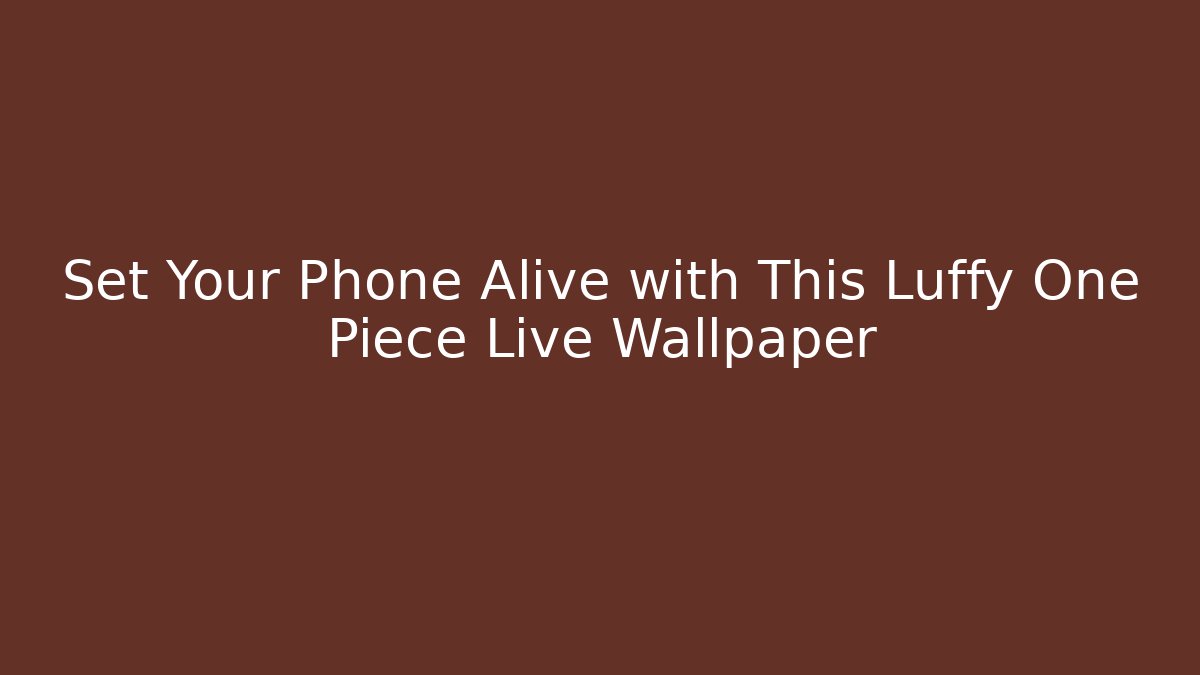 Set Your Phone Alive with This Luffy One Piece Live Wallpaper