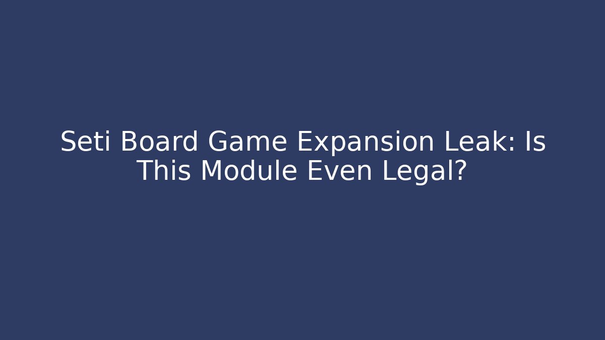 Seti Board Game Expansion Leak: Is This Module Even Legal? - Critter Realm