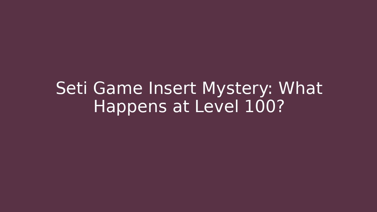 Seti Game Insert Mystery: What Happens at Level 100?