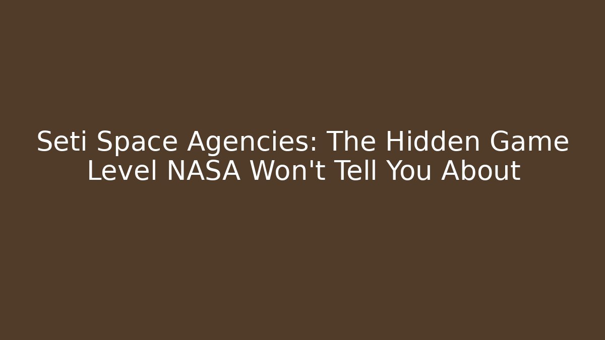 Seti Space Agencies: The Hidden Game Level NASA Won't Tell You About
