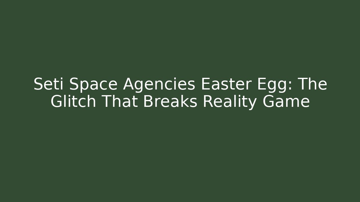Seti Space Agencies Easter Egg: The Glitch That Breaks Reality Game
