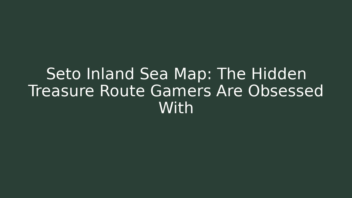 Seto Inland Sea Map: The Hidden Treasure Route Gamers Are Obsessed With