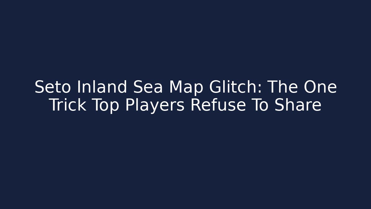 Seto Inland Sea Map Glitch: The One Trick Top Players Refuse To Share