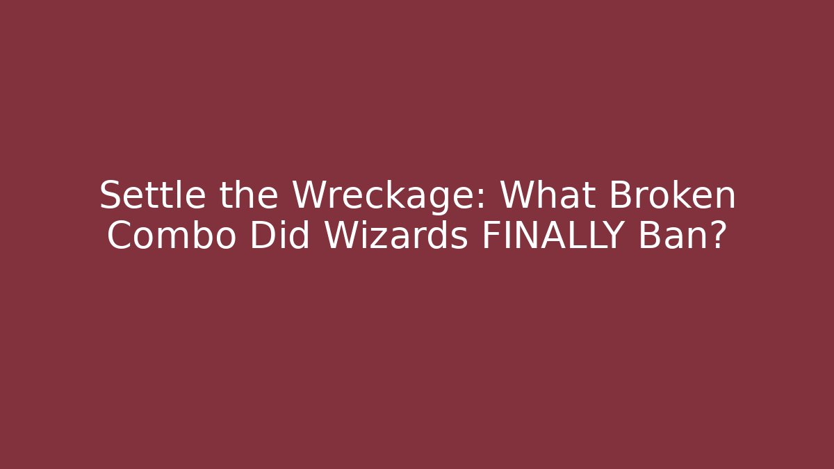 Settle the Wreckage: What Broken Combo Did Wizards FINALLY Ban?