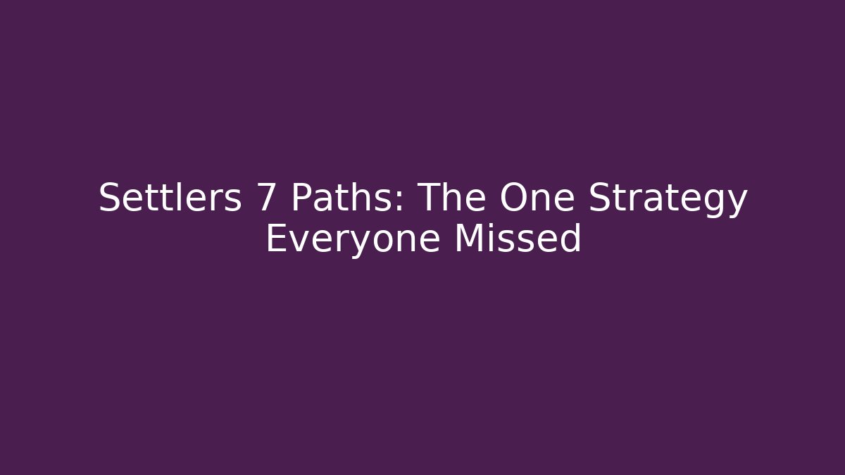 Settlers 7 Paths: The One Strategy Everyone Missed