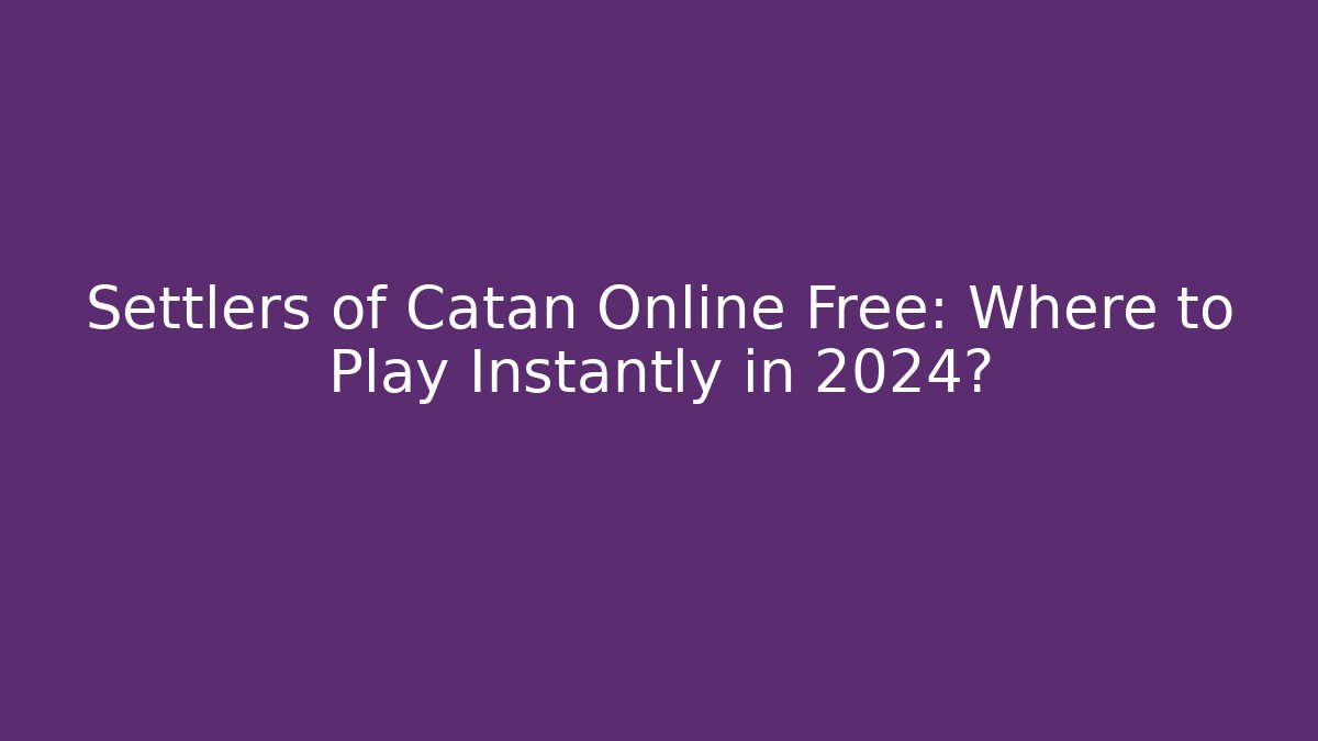 Settlers of Catan Online Free: Where to Play Instantly in 2024?