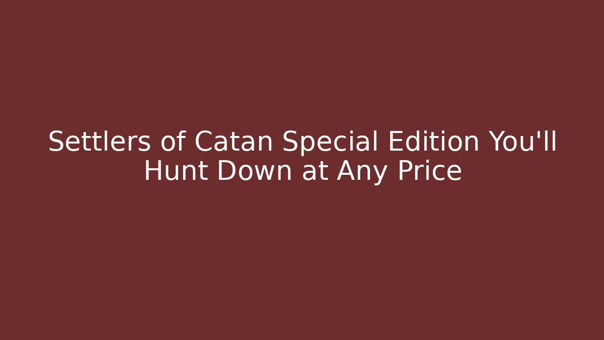 Settlers of Catan Special Edition You'll Hunt Down at Any Price