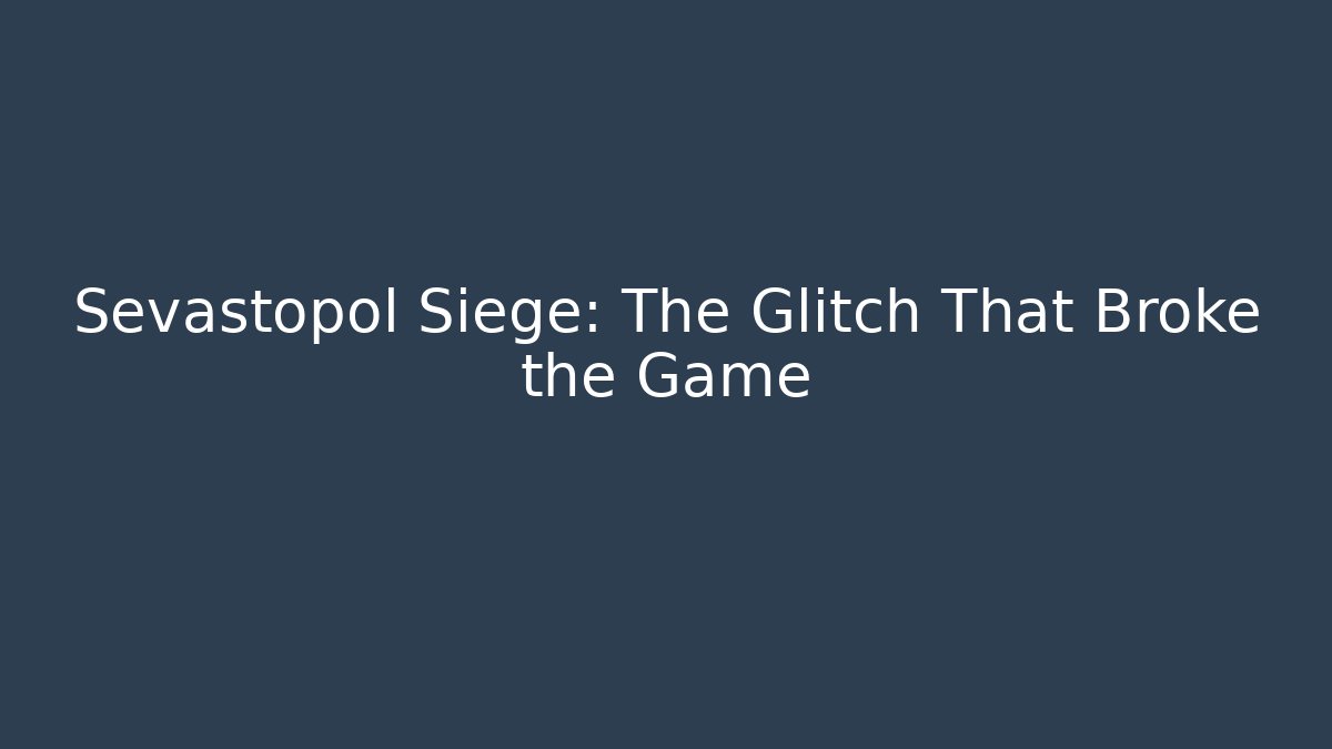 Sevastopol Siege: The Glitch That Broke the Game