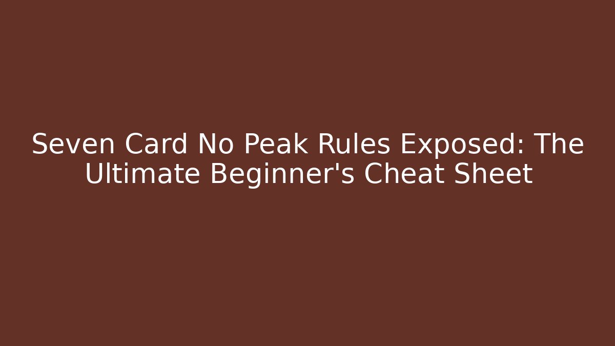 Seven Card No Peak Rules Exposed: The Ultimate Beginner's Cheat Sheet - Critter Realm