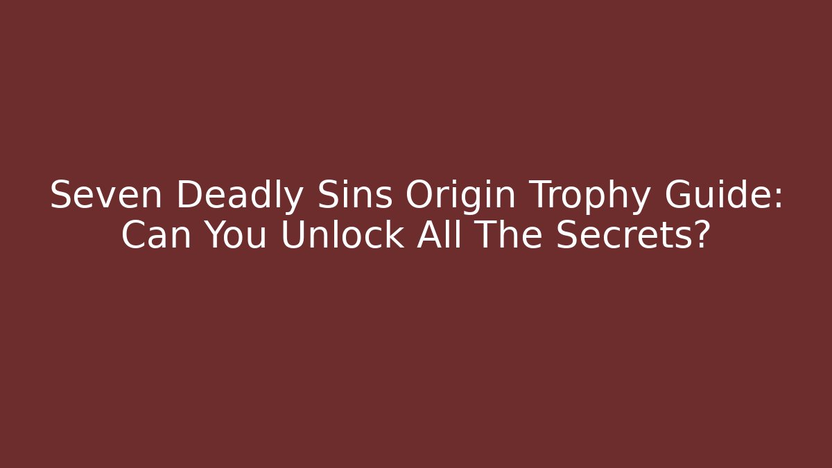 Seven Deadly Sins Origin Trophy Guide: Can You Unlock All The Secrets?