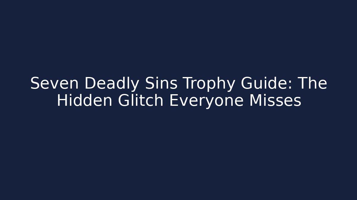 Seven Deadly Sins Trophy Guide: The Hidden Glitch Everyone Misses