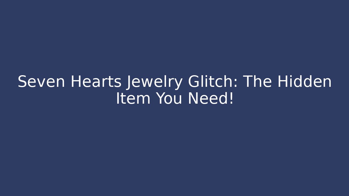 Seven Hearts Jewelry Glitch: The Hidden Item You Need!