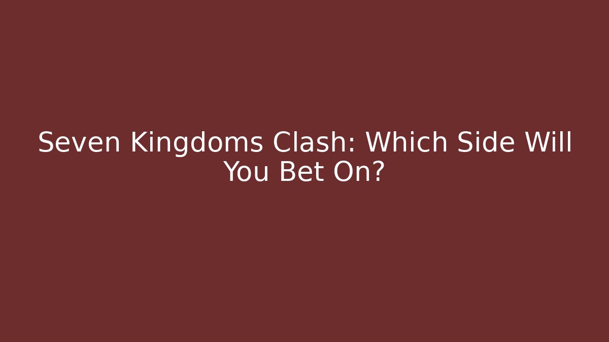 Seven Kingdoms Clash: Which Side Will You Bet On?