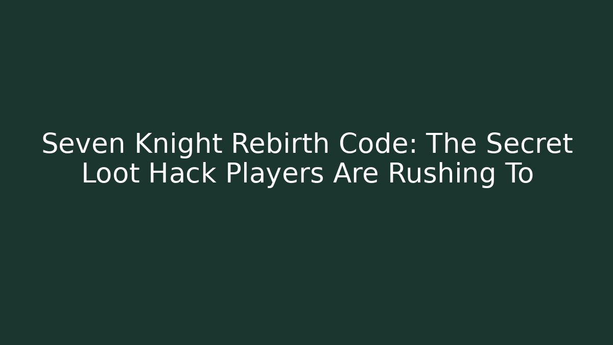 Seven Knight Rebirth Code: The Secret Loot Hack Players Are Rushing To