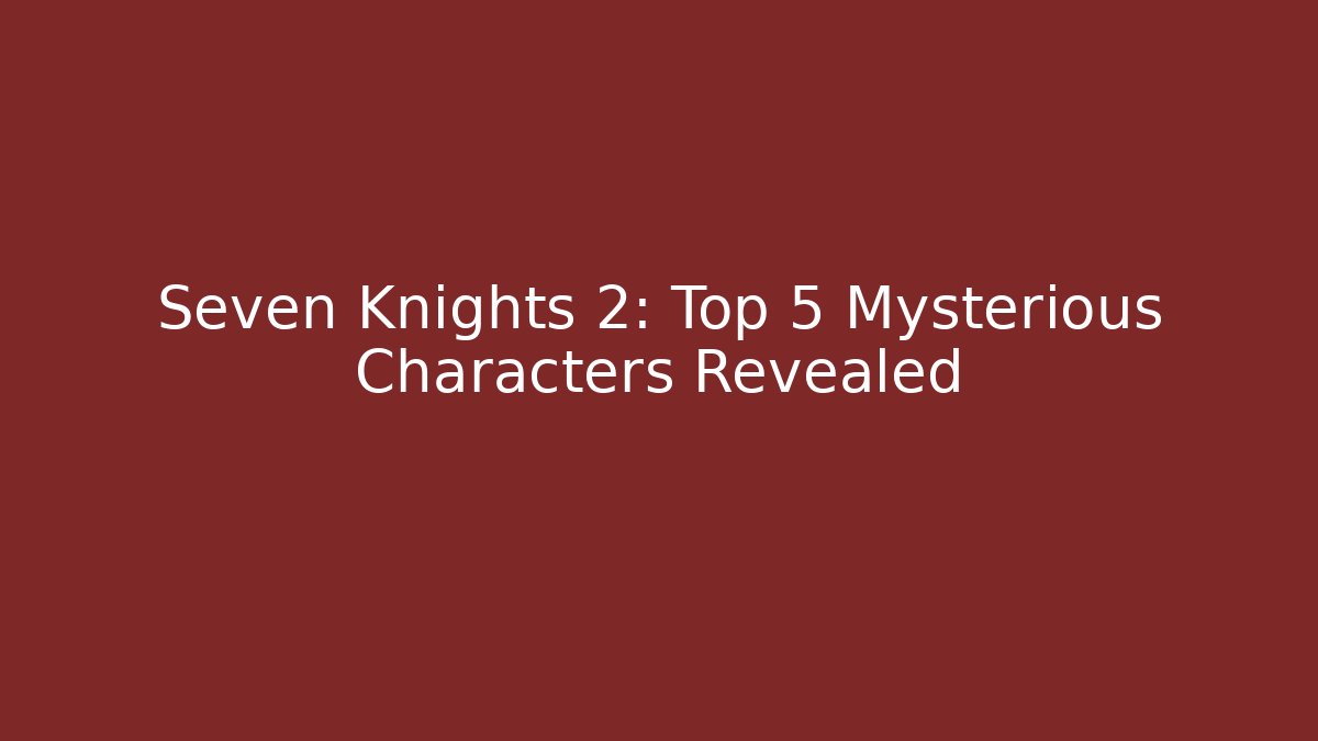 Seven Knights 2: Top 5 Mysterious Characters Revealed