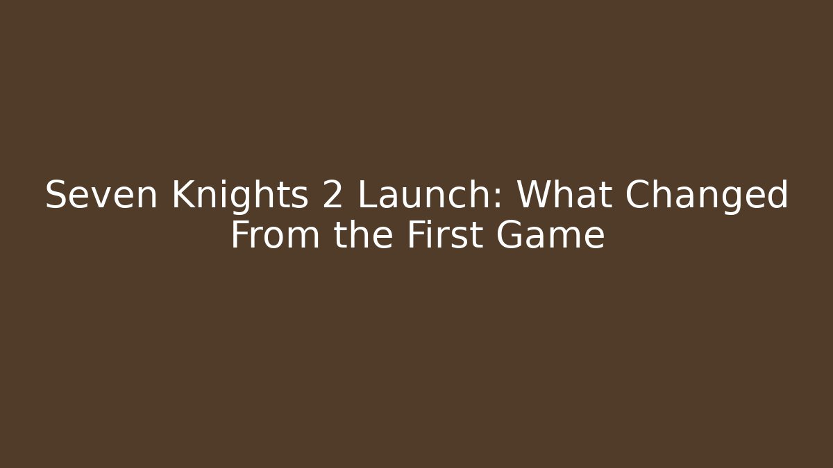 Seven Knights 2 Launch: What Changed From the First Game - Critter Realm