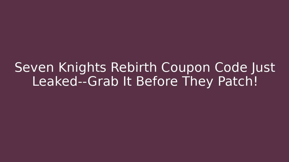 Seven Knights Rebirth Coupon Code Just Leaked—Grab It Before They Patch!