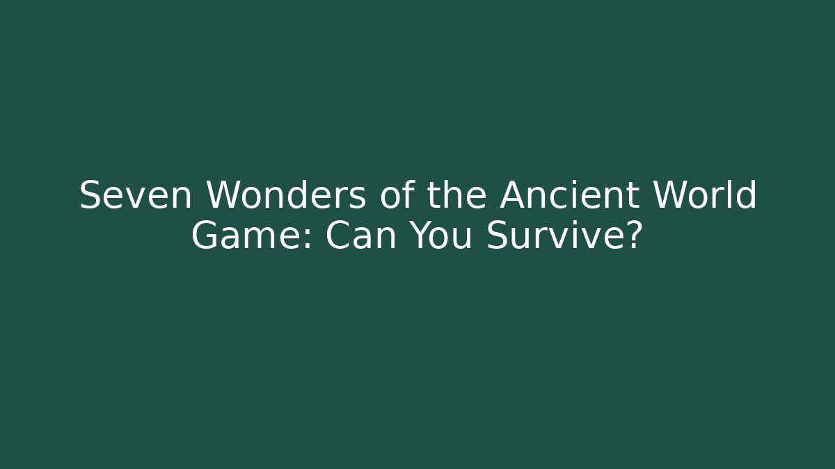 Seven Wonders of the Ancient World Game: Can You Survive?