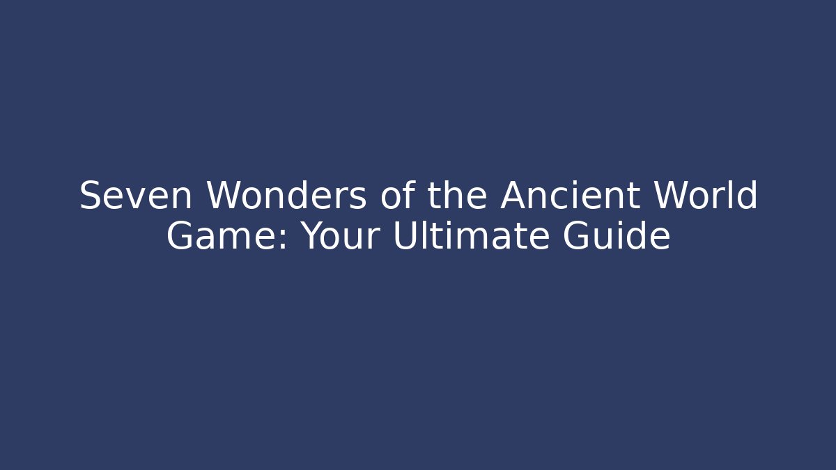Seven Wonders of the Ancient World Game: Your Ultimate Guide