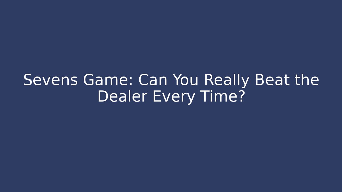 Sevens Game: Can You Really Beat the Dealer Every Time? - Critter Realm