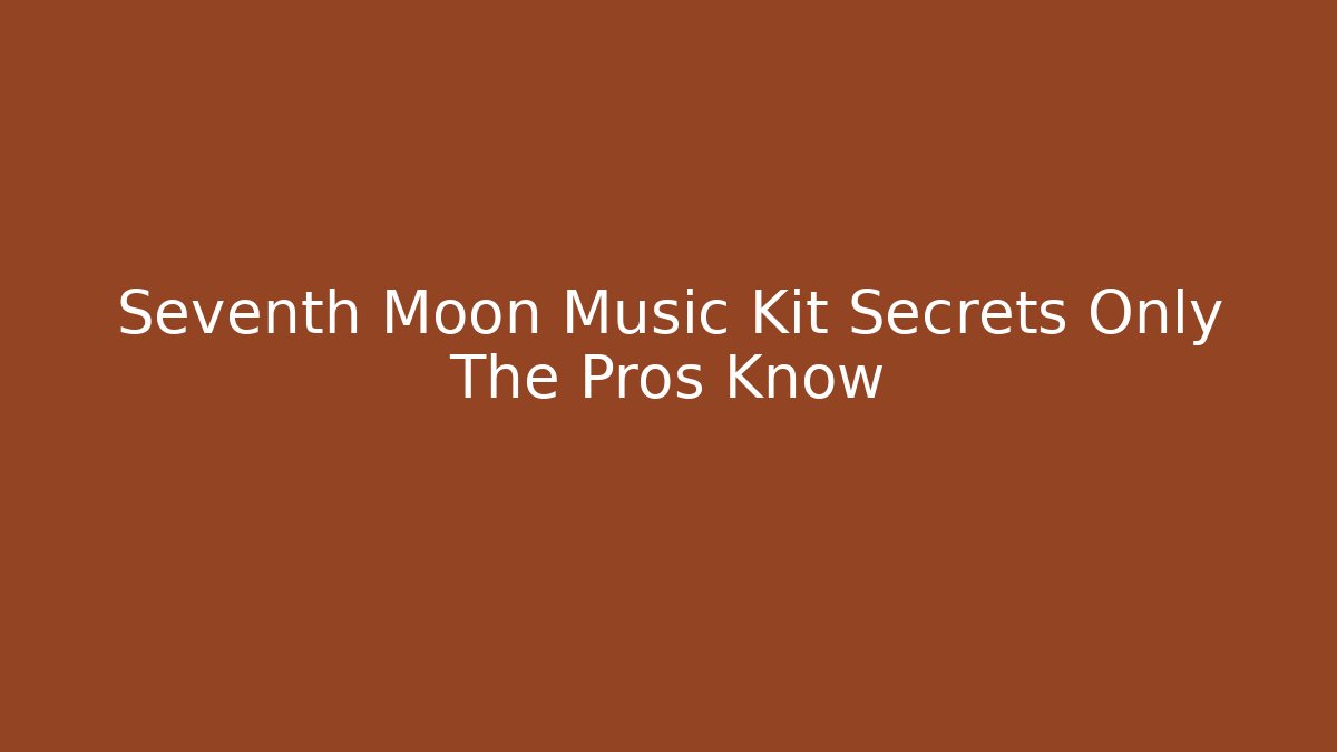 Seventh Moon Music Kit Secrets Only The Pros Know