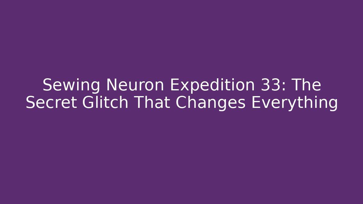 Sewing Neuron Expedition 33: The Secret Glitch That Changes Everything - Critter Realm