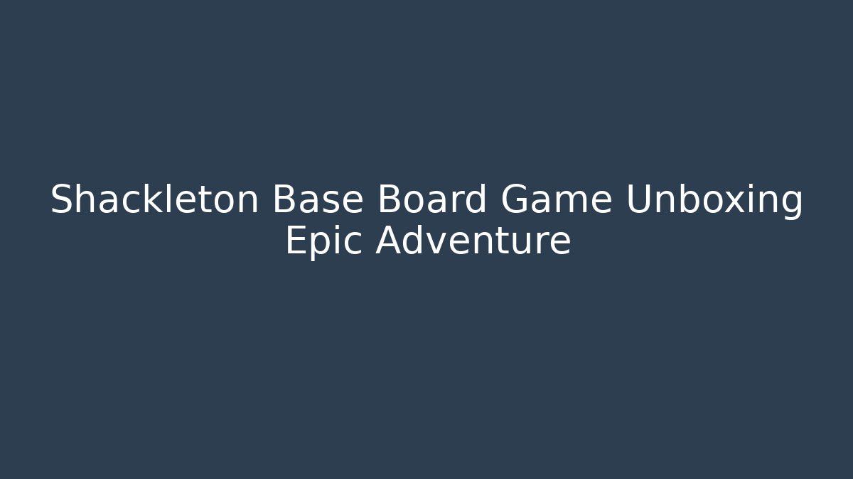Shackleton Base Board Game Unboxing Epic Adventure