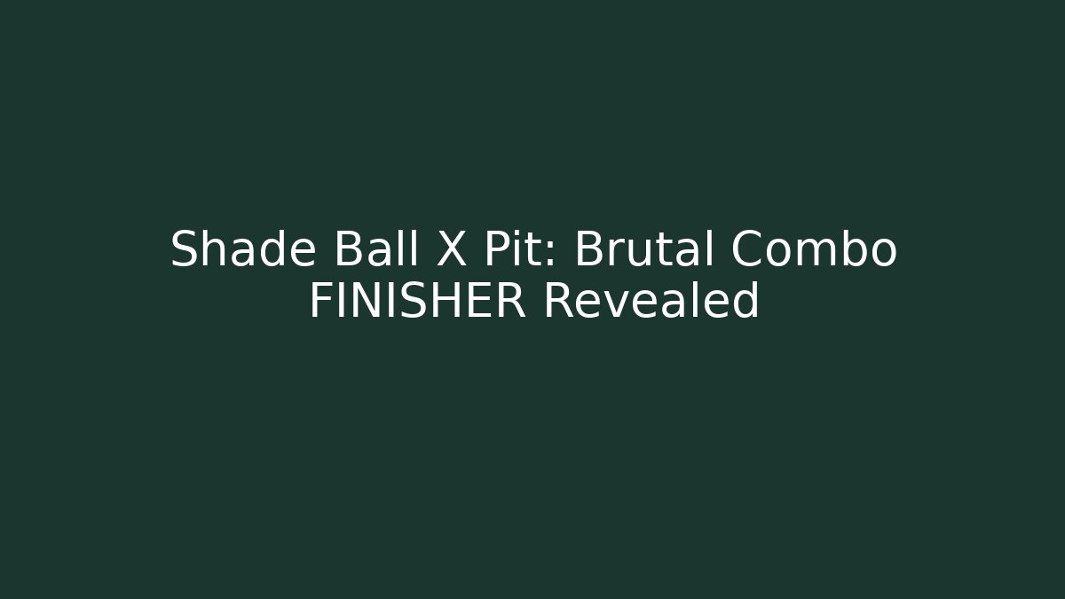Shade Ball X Pit: Brutal Combo FINISHER Revealed