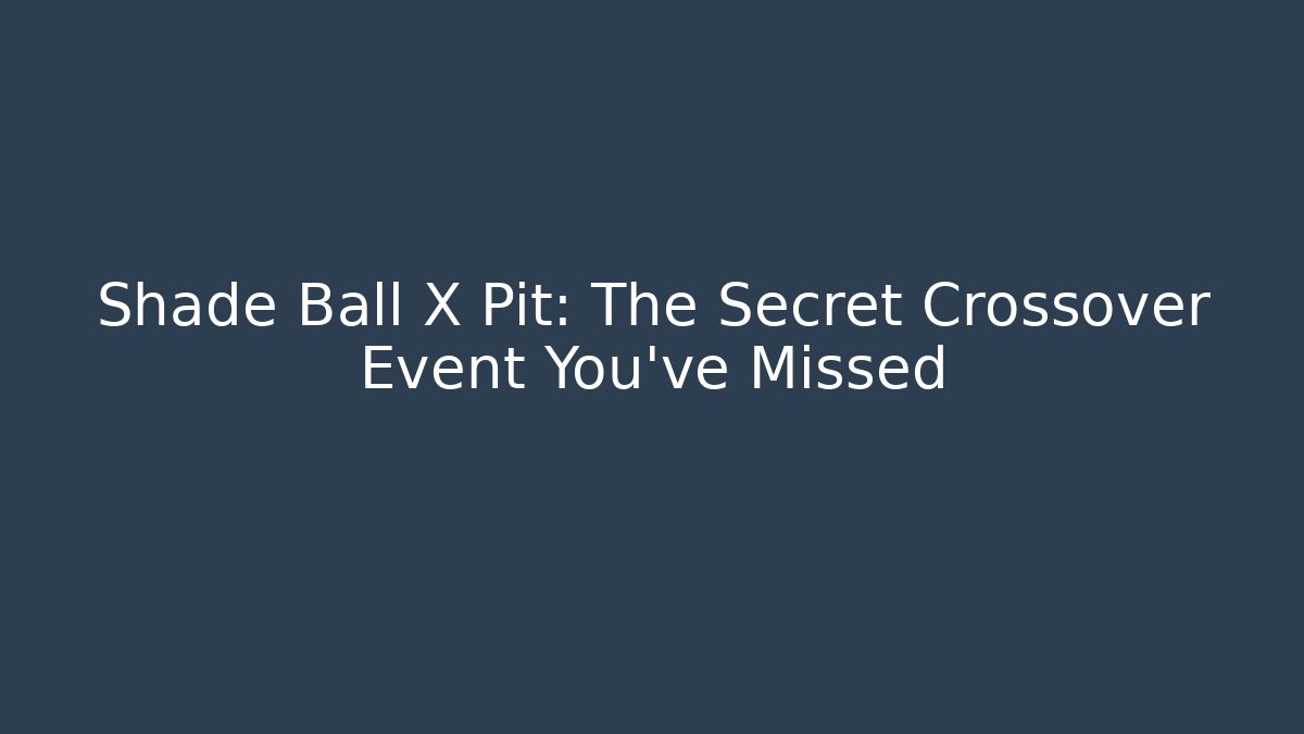 Shade Ball X Pit: The Secret Crossover Event You’ve Missed