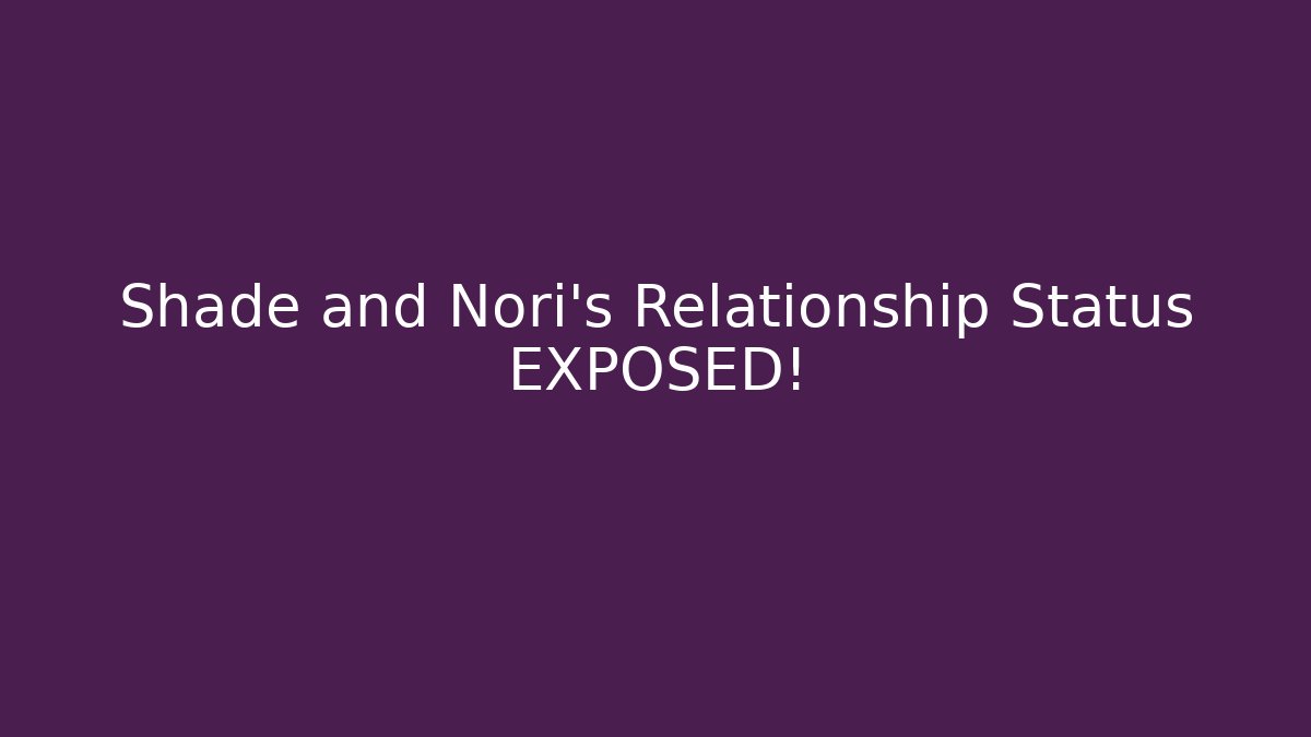 Shade and Nori's Relationship Status EXPOSED!