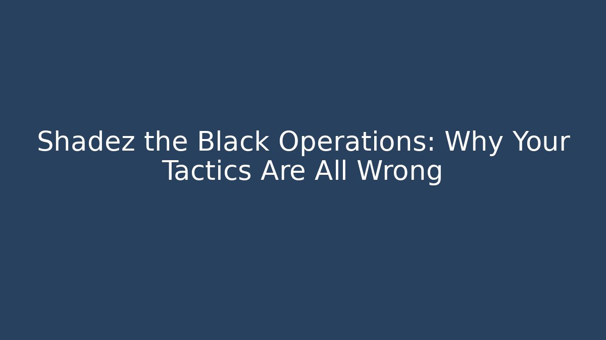 Shadez the Black Operations: Why Your Tactics Are All Wrong