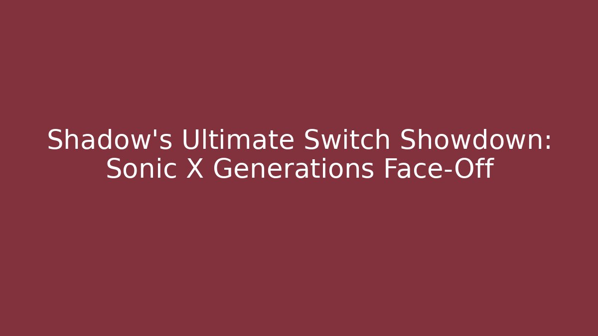 Shadow's Ultimate Switch Showdown: Sonic X Generations Face-Off