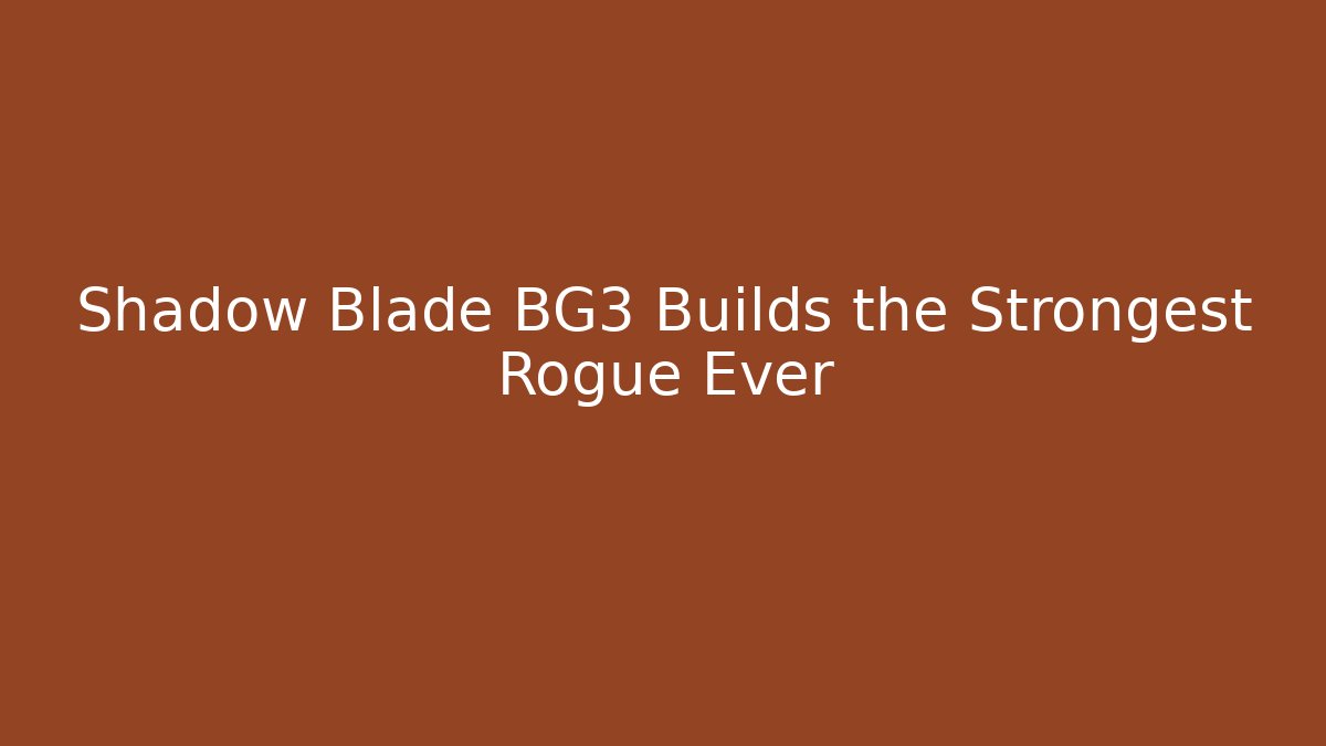 Shadow Blade BG3 Builds the Strongest Rogue Ever