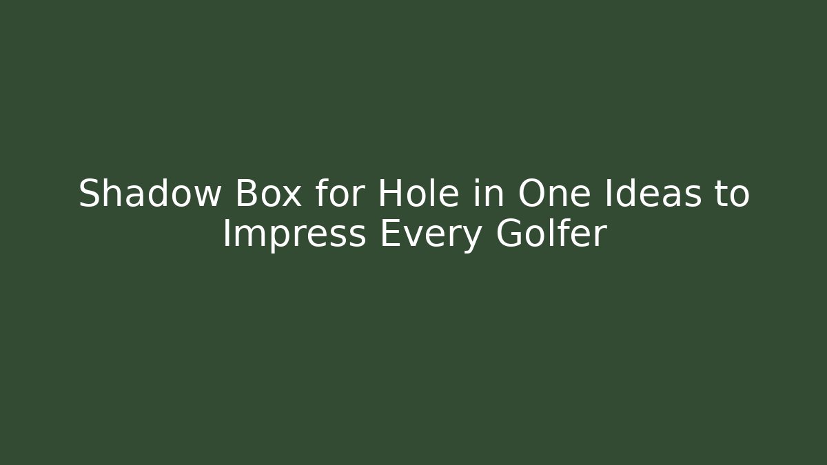 Shadow Box for Hole in One Ideas to Impress Every Golfer - Critter Realm