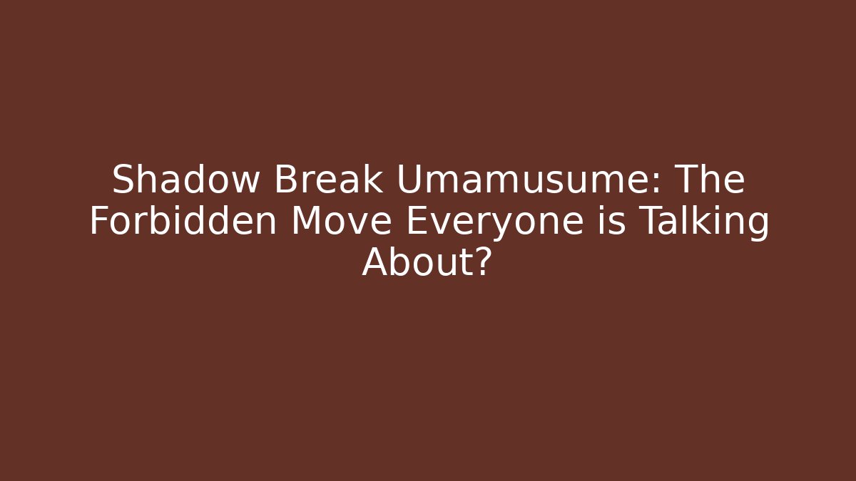 Shadow Break Umamusume: The Forbidden Move Everyone is Talking About?