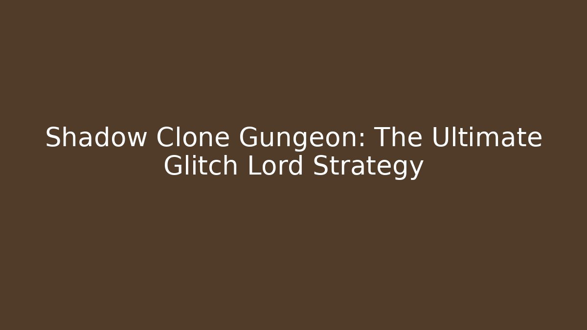 Shadow Clone Gungeon: The Ultimate Glitch Lord Strategy - Critter Realm