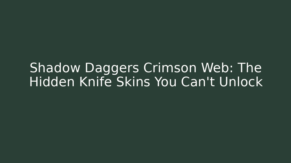 Shadow Daggers Crimson Web: The Hidden Knife Skins You Can't Unlock
