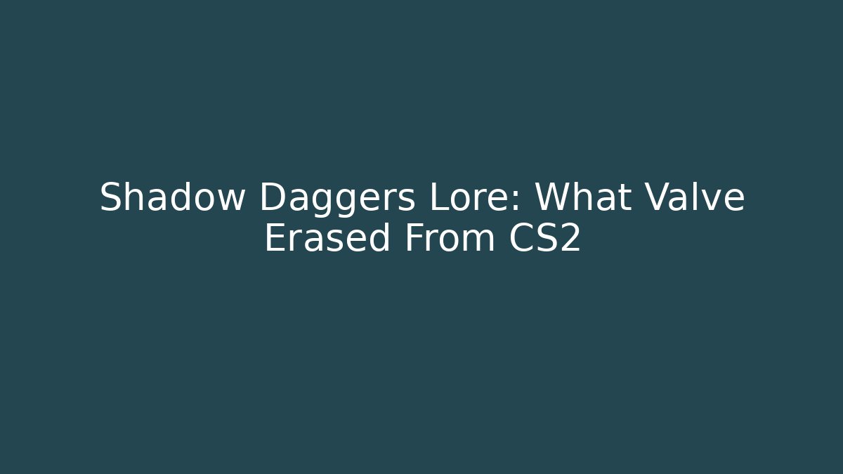 Shadow Daggers Lore: What Valve Erased From CS2 - Critter Realm