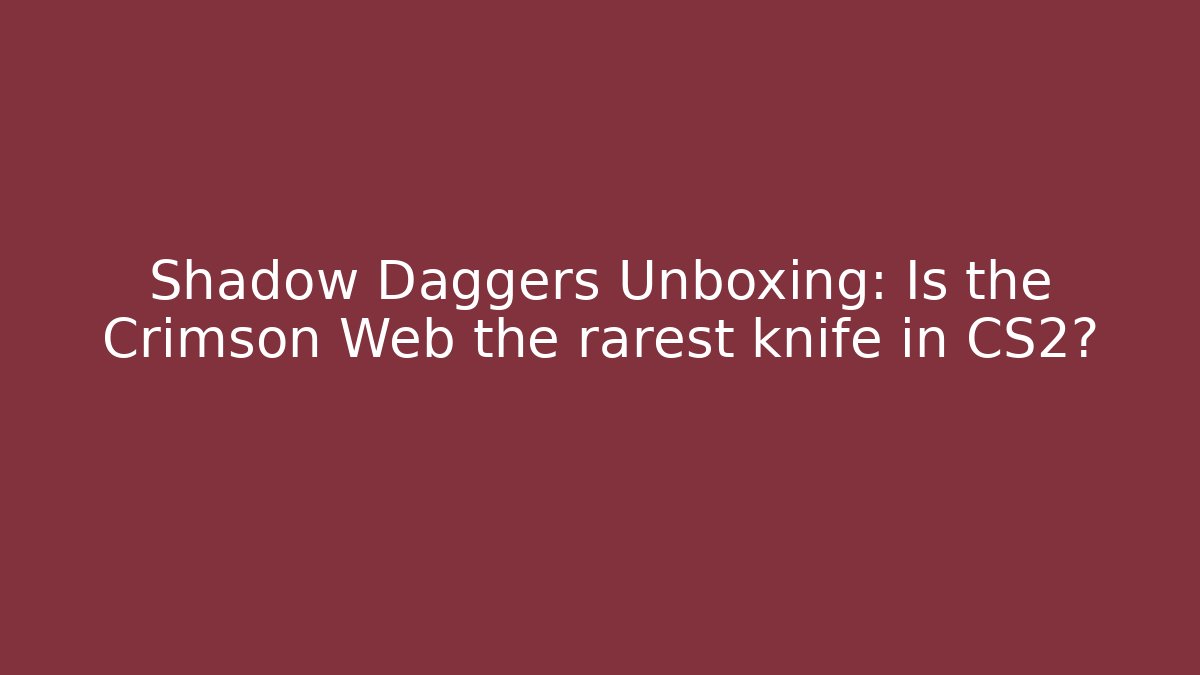 Shadow Daggers Unboxing: Is the Crimson Web the rarest knife in CS2?