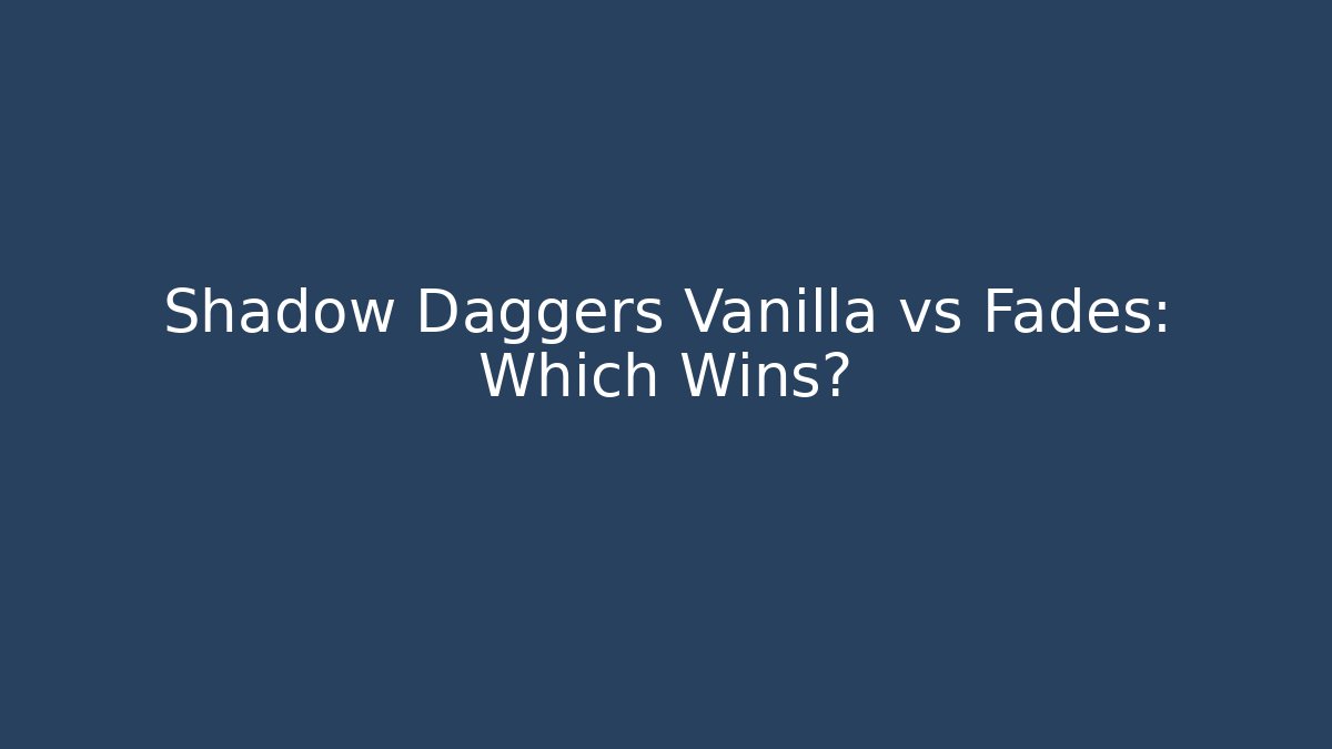 Shadow Daggers Vanilla vs Fades: Which Wins?