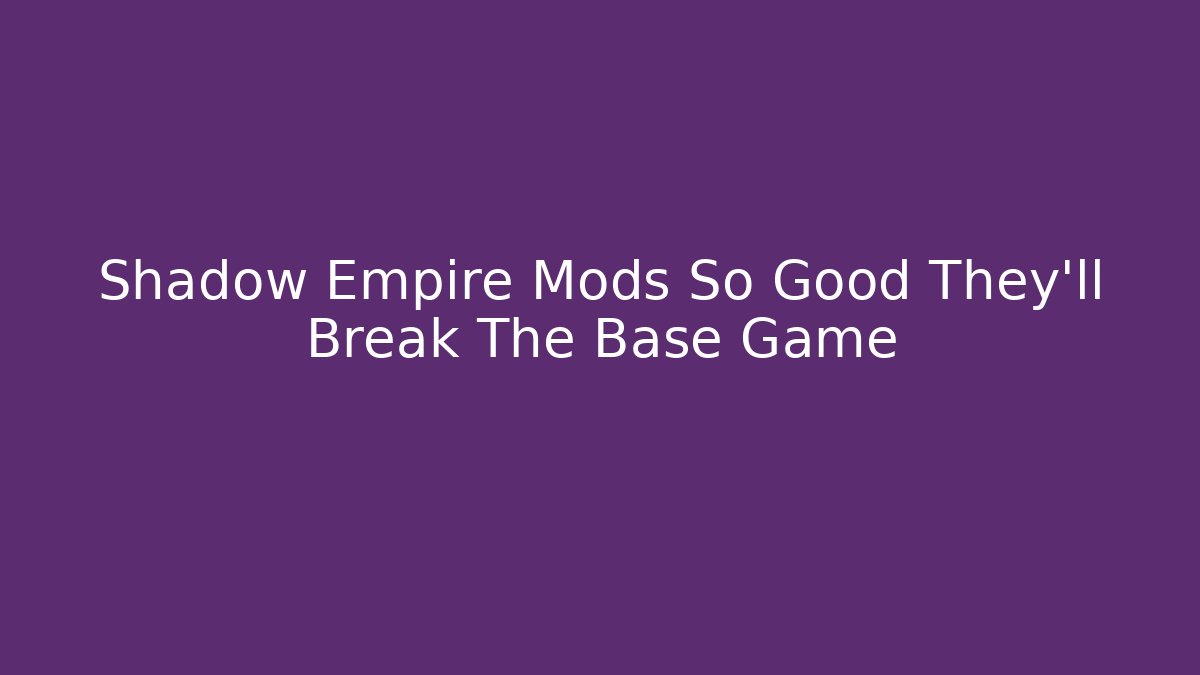 Shadow Empire Mods So Good They’ll Break The Base Game