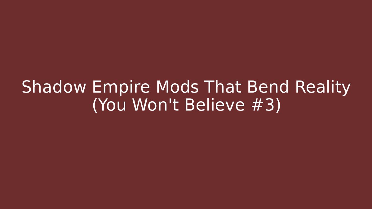 Shadow Empire Mods That Bend Reality (You Won’t Believe #3)