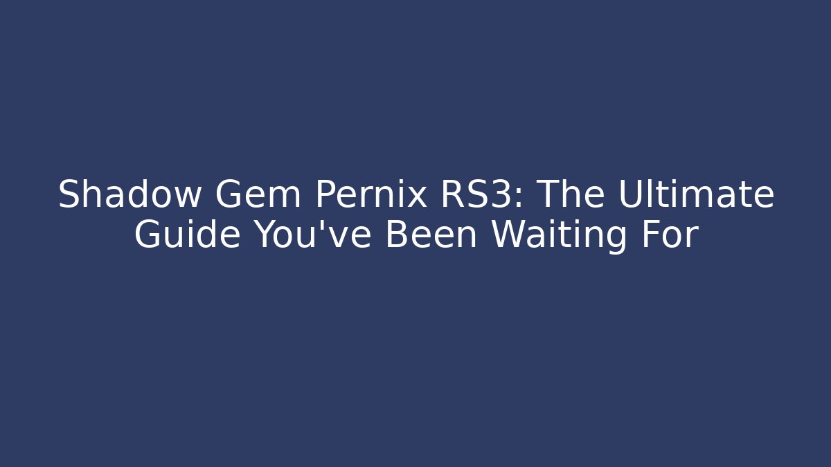 Shadow Gem Pernix RS3: The Ultimate Guide You've Been Waiting For