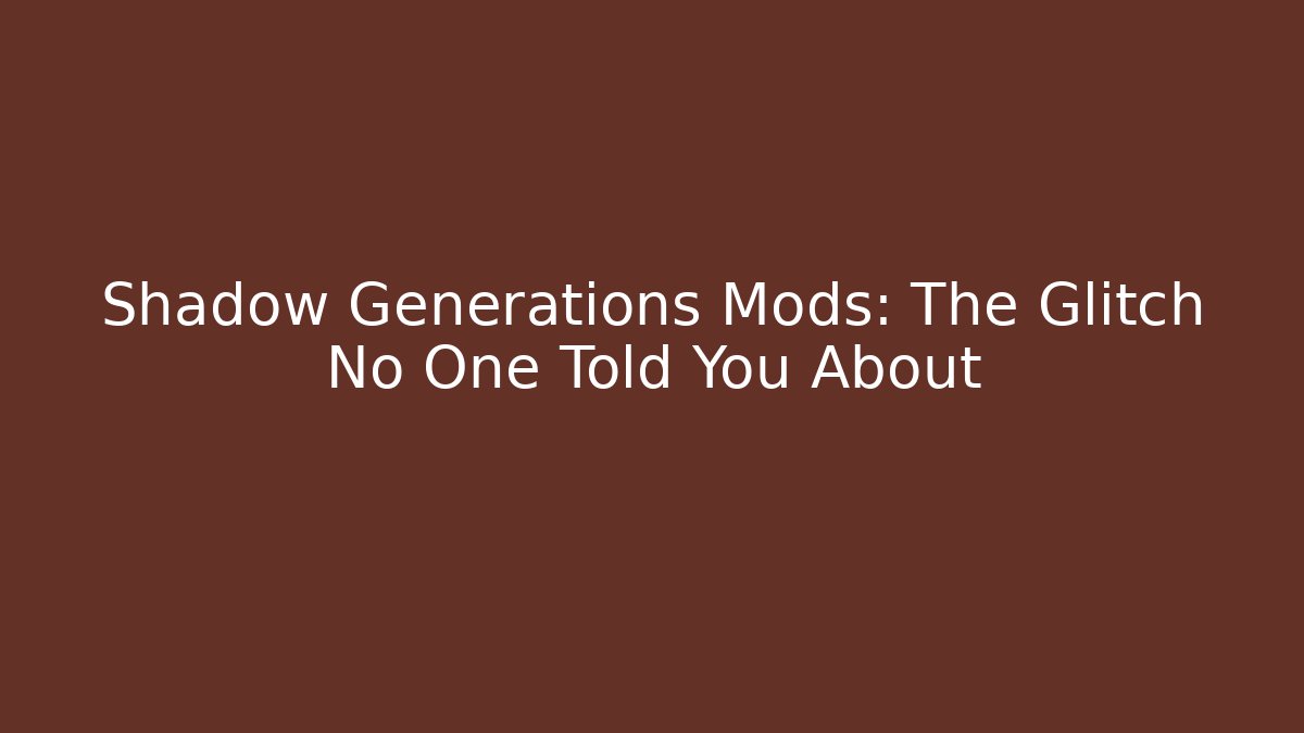 Shadow Generations Mods: The Glitch No One Told You About