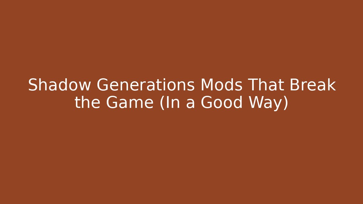 Shadow Generations Mods That Break the Game (In a Good Way)